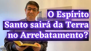 No Arrebatamento, o Espírito Santo sairá da Terra com a Igreja? | @Cirozibordi