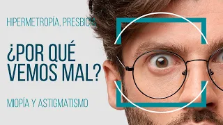 ¿POR QUÉ VEMOS MAL? Miopía, hipermetropía, astigmatismo, presbicia