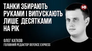 Танки збирають руками і випускають лише десятками на рік – Олег Катков