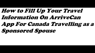 How to Fill Up Your Travel Information On ArriveCan App For Canada Travelling as a Sponsored Spouse