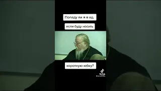 Попаду ли я в ад,если буду носить короткие юбки?О.Димитрий Смирнов.