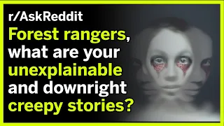 Forest rangers, what are your unexplainable and downright creepy stories? | r/AskReddit