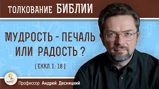 Мудрость - печаль или радость ? (Еккл. 1:18)  Профессор Андрей Сергеевич Десницкий