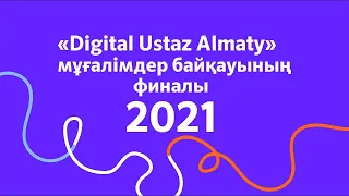 1-ші “Digital Ustaz Almaty» мұғалімдер байқауының финалы – 2021