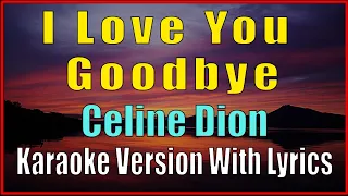 I LOVE YOU GOODBYE -  Celine Dion : Karaoke With Lyrics, Minus One, Instrumental