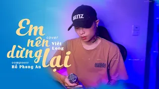 Em Nên Dừng Lại - Khang Việt | Viết Long Cover | thôi em đừng nặng lòng anh ta...