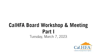 CalHFA Board of Directors Workshop and Meeting - 03/07/2023 Part I