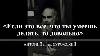 «Если это все, что ты умеешь делать, то довольно». АНТОНИЙ митр. СУРОЖСКИЙ