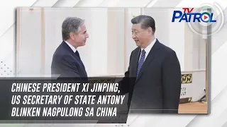 Chinese President Xi Jinping, US Secretary of State Antony Blinken nagpulong sa China | TV Patrol