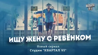 Трейлер нового сериала Студии "Квартал 95" - "Ищу жену с ребенком".