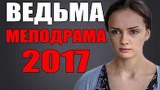 ЛУЧШАЯ РУССКАЯ МЕЛОДРАМА ВЕДЬМА НОВИНКИ 2017 русские фильмы мелодрамы HD