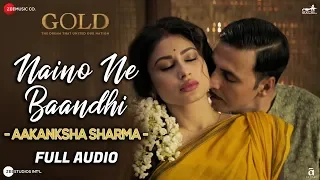 Naino Ne Baandhi By Aakanksha Sharma - Full Audio | Gold | Akshay Kumar | Mouni Roy