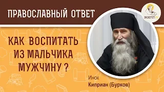 КАК ВОСПИТАТЬ ИЗ МАЛЬЧИКА МУЖЧИНУ? О воспитании детей. Инок Киприан (Бурков)