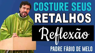 COSTURE SEUS RETALHOS  - REFLEXÃO  - Padre FABIO DE MELO