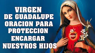 ORACION A LA VIRGEN DE GUADALUPE PARA PROTECCION Y ENCARGAR NUESTROS HIJOS