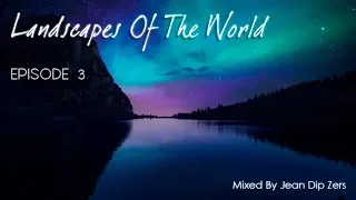 Landscapes Of The World - EPISODE 3 (Mixed By Jean Dip Zers)