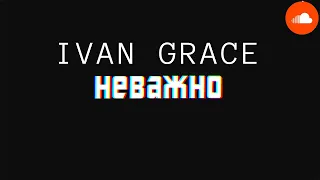 Ivan Grace - Не важно