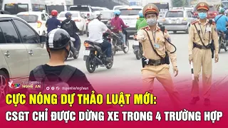 Cực nóng dự thảo luật mới: CSGT chỉ được dừng xe trong 4 trường hợp