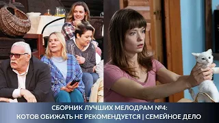 СБОРНИК ЛУЧШИХ МЕЛОДРАМ №4. Котов обижать не рекомендуется | Семейное дело. Лучшие Сериалы