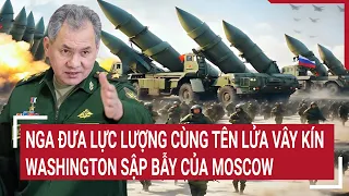 Điểm nóng thế giới: Nga đưa lực lượng cùng tên lửa vây kín, Washington 'sập bẫy' của Moscow