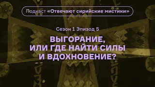 Выгорание, или Где найти силы и вдохновение? Подкаст «Отвечают сирийские мистики». АУДИО