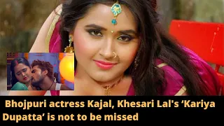Bhojpuri actress Kajal, Khesari Lal's ‘Kariya Dupatta’ is not to be missed
