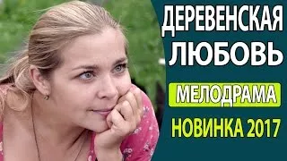 КЛАССНЫЙ ЛЕГКИЙ ФИЛЬМ - "Деревенская любовь" Русские мелодрамы 2017, Русские фильмы новинки 2017