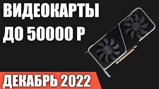 ТОП—7. Лучшие видеокарты до 50000 руб. Декабрь 2022 года. Рейтинг!