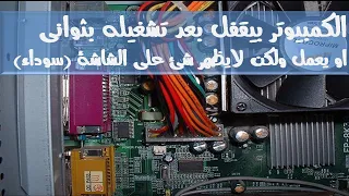 الكمبيوتر بيقفل بعد تشغيله بثواني او يعمل ولا يظهر شئ علي الشاشة (سوداء)