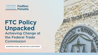 FTC Policy Unpacked: Achieving Change at the Federal Trade Commission