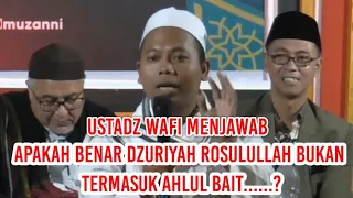 BENARKAH DZURIYAH ROSULULLAH TIDAK TERMASUK AHLUL BAIT ..??? USTADZ WAFI MENJAWAB