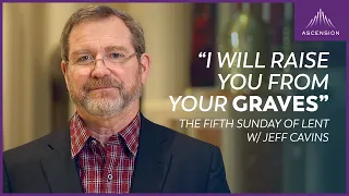 "Jesus Wants to Raise You from the Grave" — Jeff Cavins on Fifth Sunday of Lent