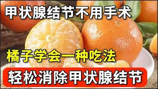 吃了这么多年橘子才知道，原来橘子这样吃，能轻松消除甲状腺结节！不知道的都亏大了！【本草养生大智慧】