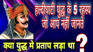 हल्दीघाटी युध्द के वे 5 रहस्य जो आप नही जानते | क्या हल्दीघाटी के युद्ध मे प्रताप लड़ा था?