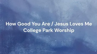 How Good You Are / Jesus Loves Me by College Park Worship | Lyric video