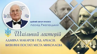 Адмірал Макаров і рід Аркасів. Визначні постаті міста Миколаєва