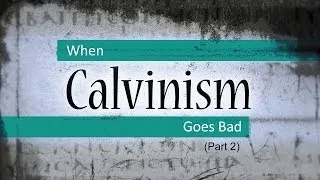 When Calvinism Goes Bad (Part 2) - Tim Conway
