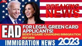 Breaking News: Biden's Game-Changing Immigration Reform 2023 - EAD for Legal Green Card Applicants!