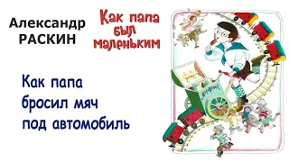 А.Раскин "Как папа бросил мяч под автомобиль" - Из книги "Как папа был маленьким" - Слушать