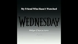 My Friend Who Hasn't Watched Wednesday ships characters pt.2 #shorts #wednesday