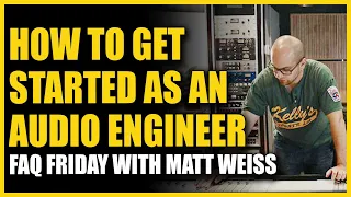 How To Get Started As An Audio Engineer - FAQ Friday With Matt Weiss