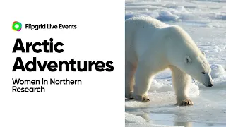 Flipgrid Live Event: Arctic Adventures - Women in Northern Research