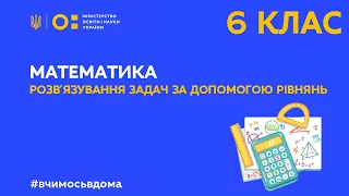 6 клас. Математика. Розв‘язування задач за допомогою рівнянь (Тиж.1:СР)