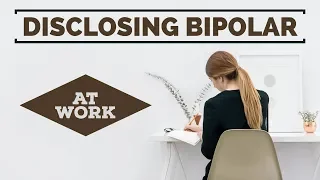Disclosing Bipolar Disorder at Work - (How & When You Should)
