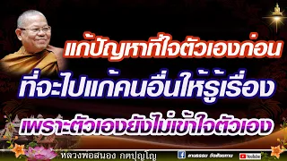 🔴แก้ปัญหาที่ใจตัวเองก่อน ที่จะไปแก้คนอื่นให้รู้เรื่อง  เพราะตัวเองยังไม่เข้าใจตัวเอง #หลวงพ่อสนอง