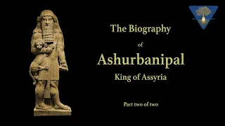 The Biography of Ashurbanipal - King of Assyria - Part 2