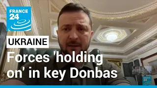 Zelensky says Ukrainian forces 'holding on' in key Donbas battles • FRANCE 24 English