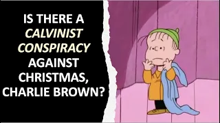 Is There A Calvinist Conspiracy Against Christmas, Charlie Brown?