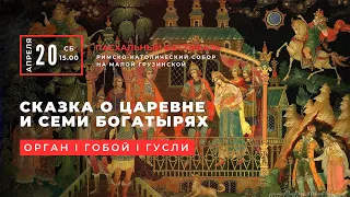 Сказка о царевне и семи богатырях. Орган, гобой, гусли – концерт в Соборе на Малой Грузинской