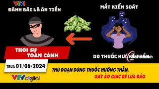 Thời sự toàn cảnh 1/6: Thủ đoạn dùng thuốc hướng thần, gây ảo giác để lừa đảo | VTV24